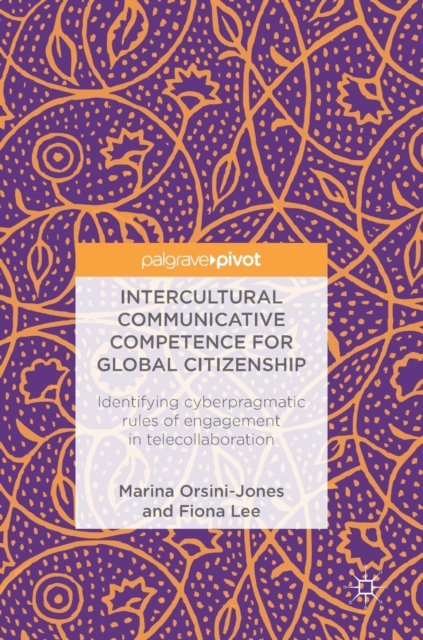 Intercultural Communicative Competence for Global Citizenship : Identifying cyberpragmatic rules of engagement in telecollaboration, Hardback Book