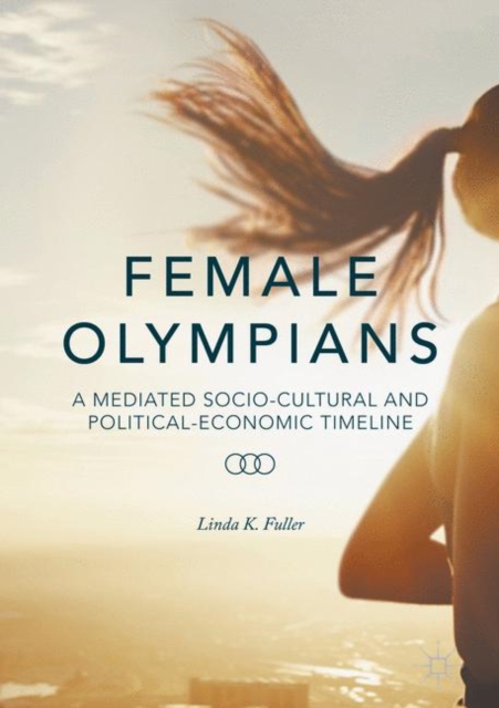 Female Olympians : A Mediated Socio-Cultural and Political-Economic Timeline, PDF eBook