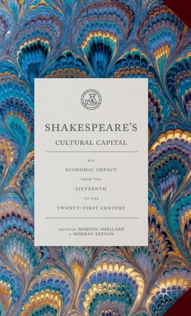 Shakespeare's Cultural Capital : His Economic Impact from the Sixteenth to the Twenty-First Century, Hardback Book