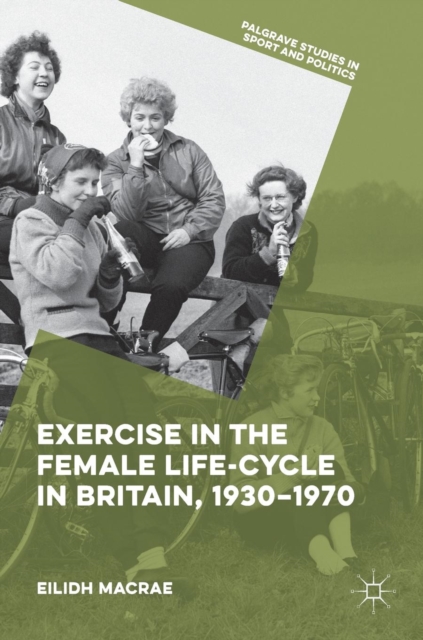 Exercise in the Female Life-Cycle in Britain, 1930-1970, Hardback Book