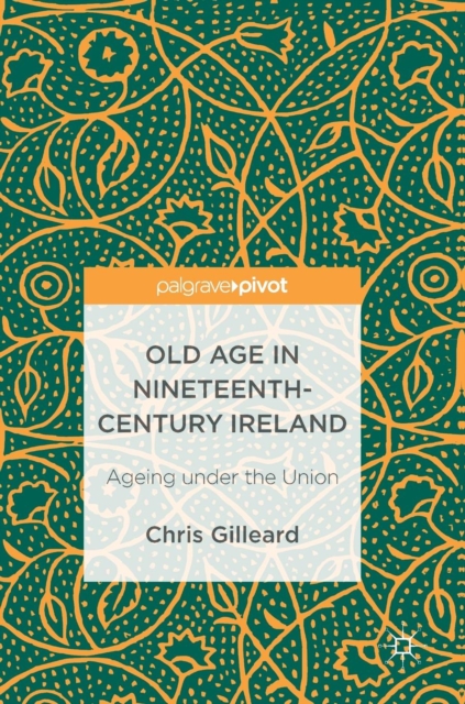 Old Age in Nineteenth-Century Ireland : Ageing Under the Union, Hardback Book