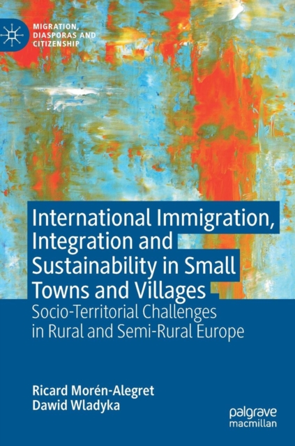 International Immigration, Integration and Sustainability in Small Towns and Villages : Socio-Territorial Challenges in Rural and Semi-Rural Europe, Hardback Book