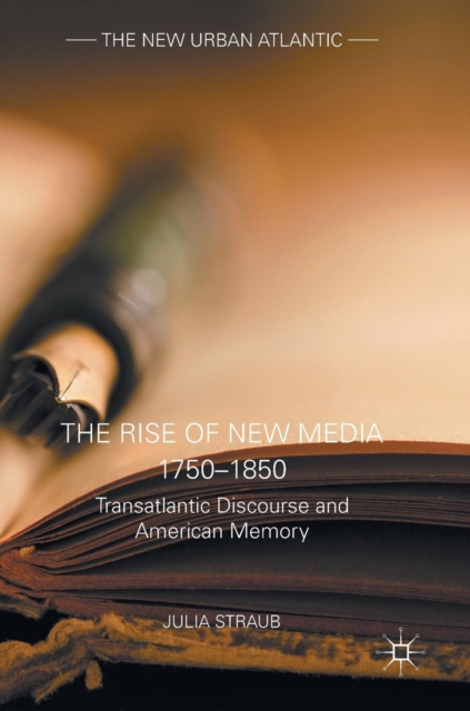 The Rise of New Media 1750-1850 : Transatlantic Discourse and American Memory, Hardback Book