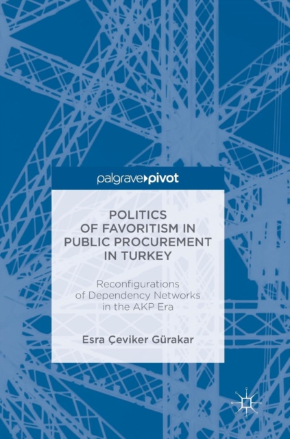 Politics of Favoritism in Public Procurement in Turkey : Reconfigurations of Dependency Networks in the AKP Era, Hardback Book