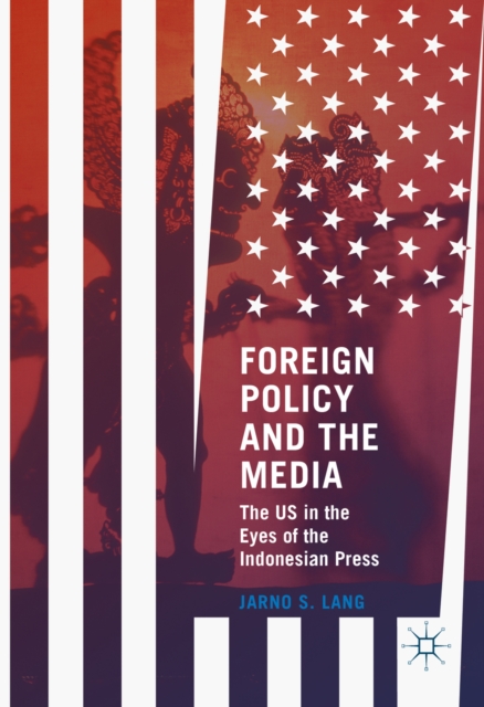 Foreign Policy and the Media : The US in the Eyes of the Indonesian Press, PDF eBook