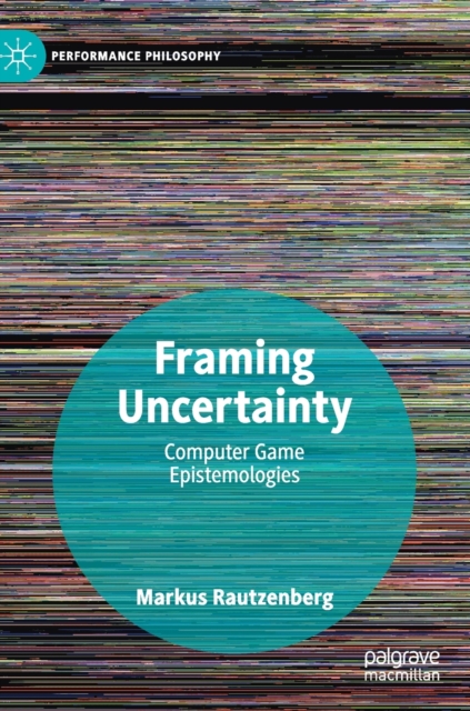 Framing Uncertainty : Computer Game Epistemologies, Hardback Book