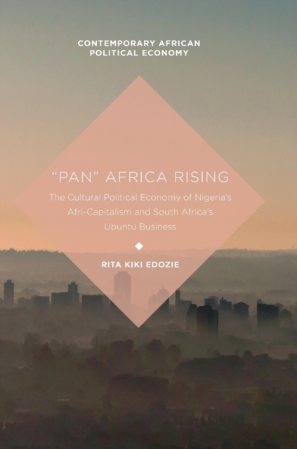 “Pan” Africa Rising : The Cultural Political Economy of Nigeria’s Afri-Capitalism and South Africa’s Ubuntu Business, Hardback Book