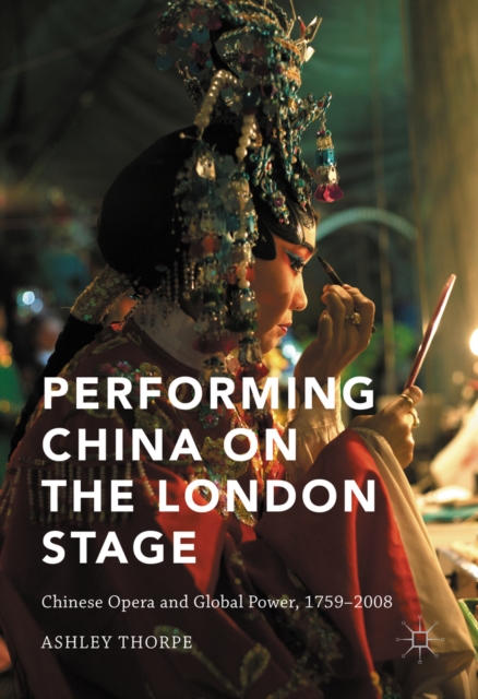 Performing China on the London Stage : Chinese Opera and Global Power, 1759-2008, PDF eBook