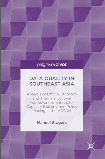 Data Quality in Southeast Asia : Analysis of Official Statistics and Their Institutional Framework as a Basis for Capacity Building and Policy Making in the ASEAN, Hardback Book