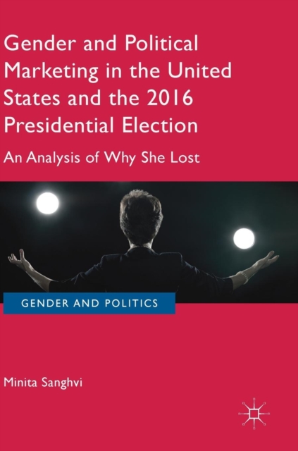 Gender and Political Marketing in the United States and the 2016 Presidential Election : An Analysis of Why She Lost, Hardback Book