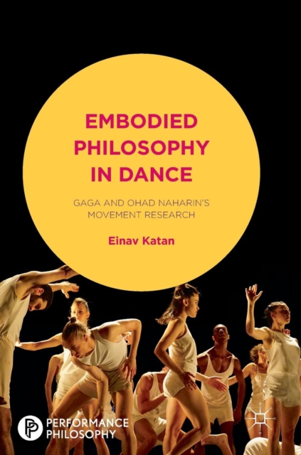 Embodied Philosophy in Dance : Gaga and Ohad Naharin's Movement Research, Hardback Book
