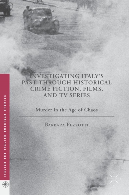 Investigating Italy's Past Through Historical Crime Fiction, Films, and TV Series : Murder in the Age of Chaos, Hardback Book