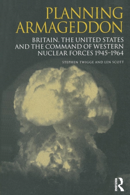 Planning Armageddon : Britain, the United States and the Command of Western Nuclear Forces, 1945-1964, Paperback / softback Book