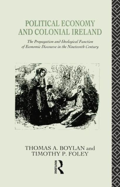 Political Economy and Colonial Ireland : The Propagation and Ideological Functions of Economic Discourse in the Nineteenth Century, Paperback / softback Book