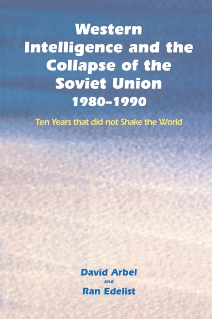 Western Intelligence and the Collapse of the Soviet Union : 1980-1990: Ten Years that did not Shake the World, Paperback / softback Book