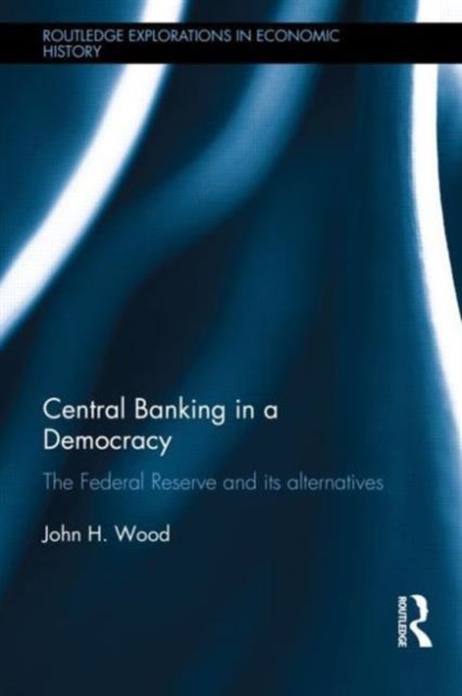 Central Banking in a Democracy : The Federal Reserve and its Alternatives, Hardback Book