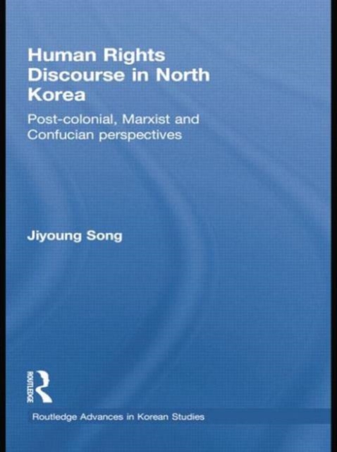 Human Rights Discourse in North Korea : Post-Colonial, Marxist and Confucian Perspectives, Paperback / softback Book