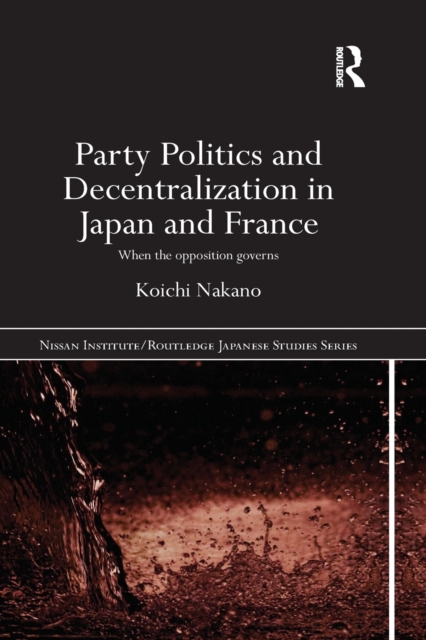 Party Politics and Decentralization in Japan and France : When the Opposition Governs, Paperback / softback Book
