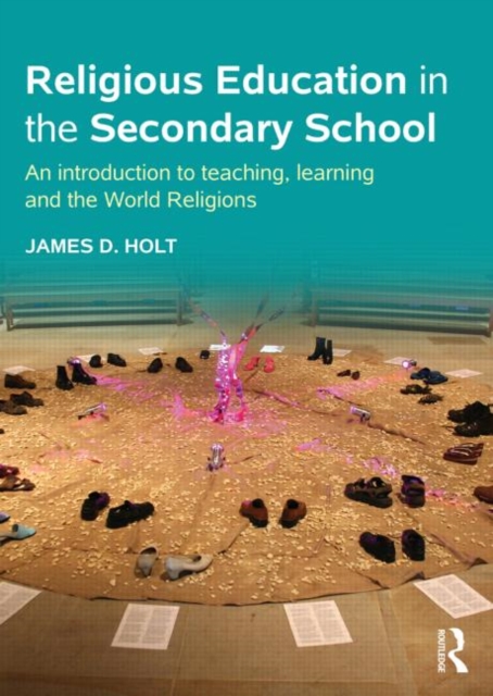Religious Education in the Secondary School : An introduction to teaching, learning and the World Religions, Paperback / softback Book
