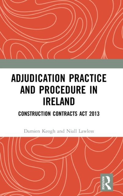 Adjudication Practice and Procedure in Ireland : Construction Contracts Act 2013, Hardback Book