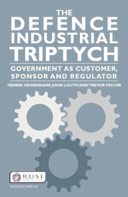 The Defence Industrial Triptych : Government as a Customer, Sponsor and Regulator of Defence Industry, Paperback / softback Book