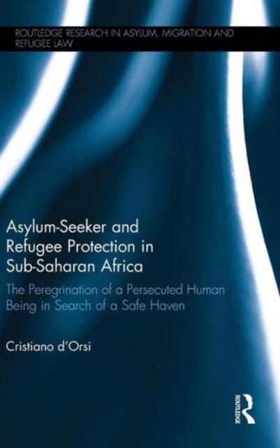Asylum-Seeker and Refugee Protection in Sub-Saharan Africa : The Peregrination of a Persecuted Human Being in Search of a Safe Haven, Hardback Book