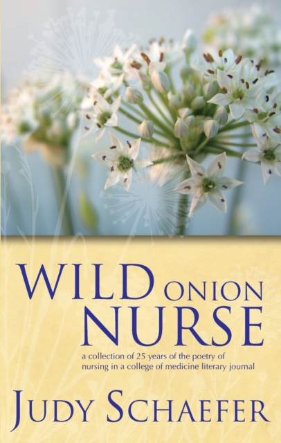 Wild Onion Nurse : A Collection of 25 Years of the Poetry of Nursing in a College of Medicine Literary Journal, PDF eBook