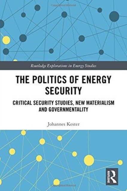 The Politics of Energy Security : Critical Security Studies, New Materialism and Governmentality, Hardback Book
