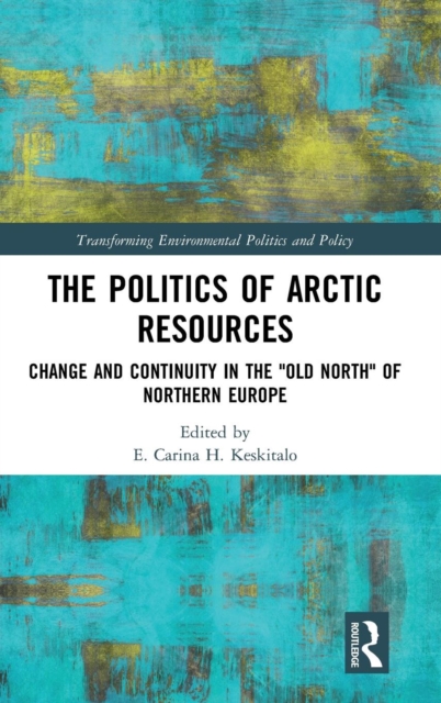 The Politics of Arctic Resources : Change and Continuity in the "Old North" of Northern Europe, Hardback Book