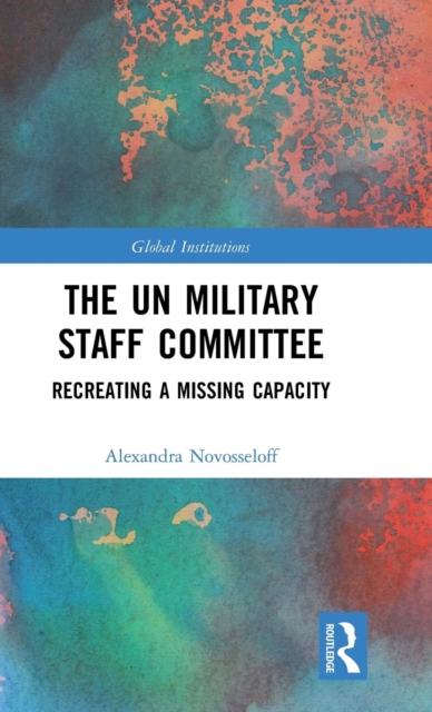 The UN Military Staff Committee : Recreating a Missing Capacity, Hardback Book