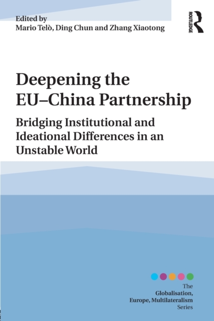 Deepening the EU-China Partnership : Bridging Institutional and Ideational Differences in an Unstable World, Paperback / softback Book