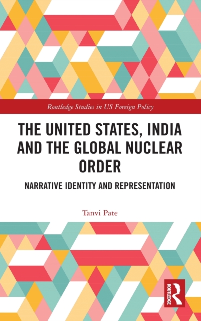 The United States, India and the Global Nuclear Order : Narrative Identity and Representation, Hardback Book