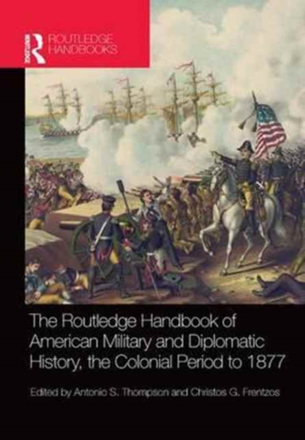 The Routledge Handbook of American Military and Diplomatic History : The Colonial Period to 1877, Paperback / softback Book