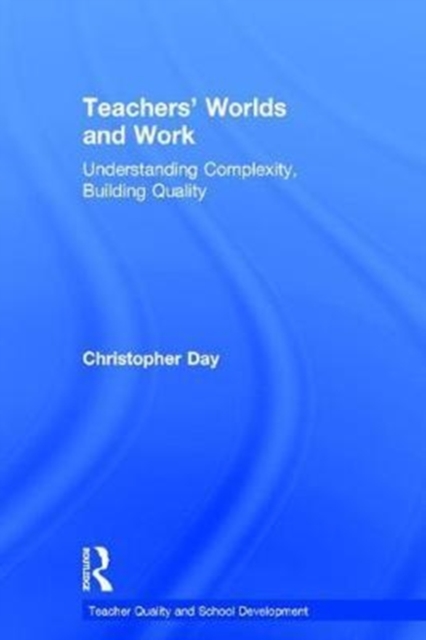 Teachers’ Worlds and Work : Understanding Complexity, Building Quality, Hardback Book