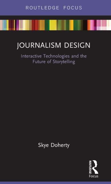 Journalism Design : Interactive Technologies and the Future of Storytelling, Hardback Book