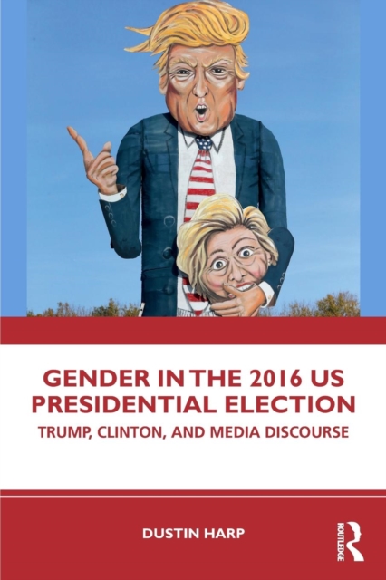 Gender in the 2016 US Presidential Election : Trump, Clinton, and Media Discourse, Paperback / softback Book