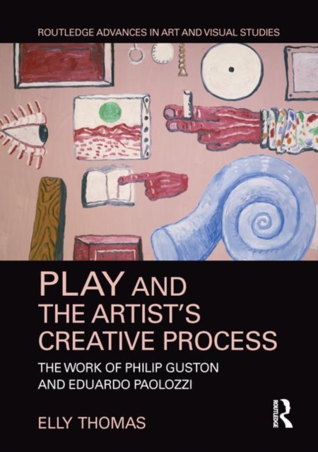 Play and the Artist’s Creative Process : The Work of Philip Guston and Eduardo Paolozzi, Hardback Book