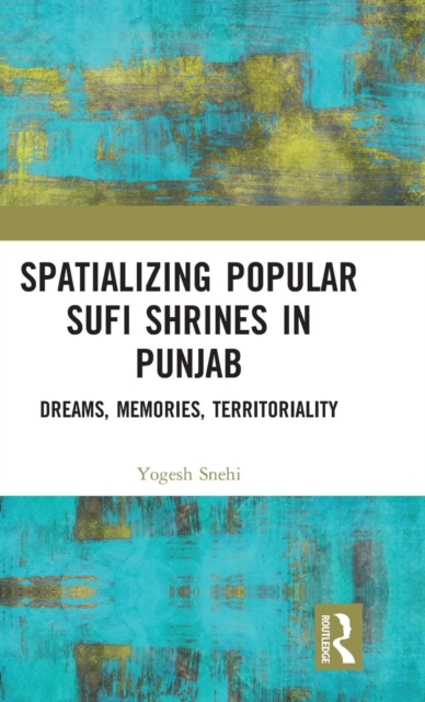 Spatializing Popular Sufi Shrines in Punjab : Dreams, Memories, Territoriality, Hardback Book