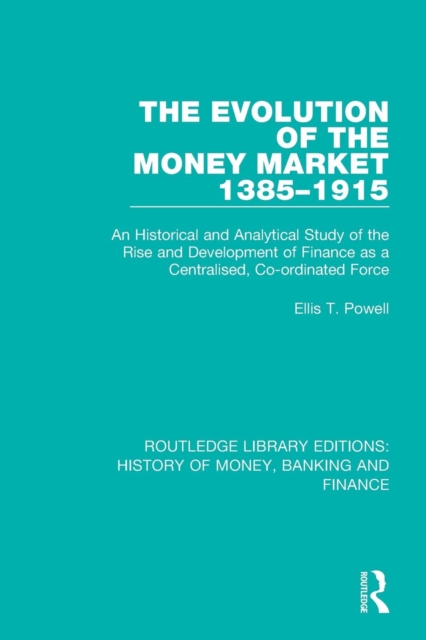 The Evolution of the Money Market 1385-1915 : An Historical and Analytical Study of the Rise and Development of Finance as a Centralised, Co-ordinated Force, Paperback / softback Book