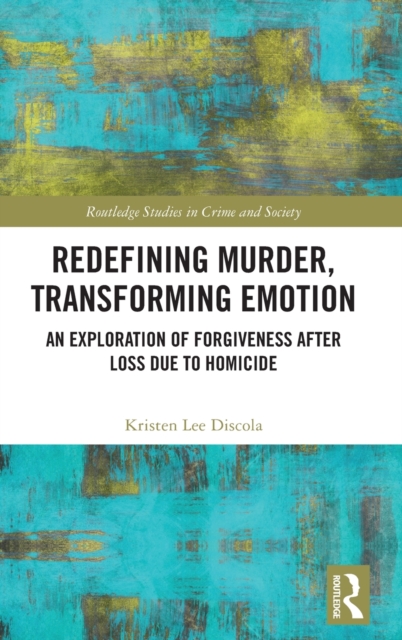 Redefining Murder, Transforming Emotion : An Exploration of Forgiveness after Loss Due to Homicide, Hardback Book