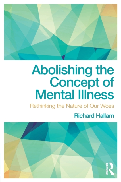 Abolishing the Concept of Mental Illness : Rethinking the Nature of Our Woes, Paperback / softback Book