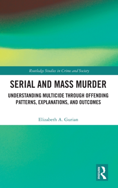 Serial and Mass Murder : Understanding Multicide through Offending Patterns, Explanations, and Outcomes, Hardback Book