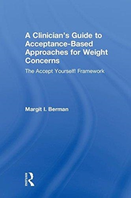 A Clinician’s Guide to Acceptance-Based Approaches for Weight Concerns : The Accept Yourself! Framework, Hardback Book