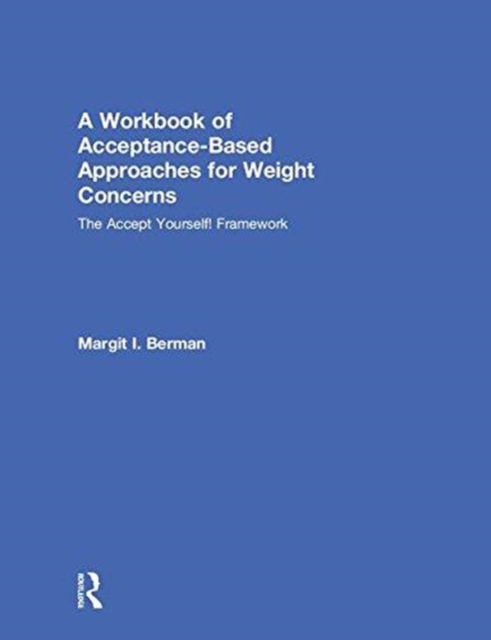 A Workbook of Acceptance-Based Approaches for Weight Concerns : The Accept Yourself! Framework, Hardback Book