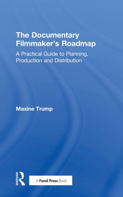 The Documentary Filmmaker's Roadmap : A Practical Guide to Planning, Production and Distribution, Hardback Book
