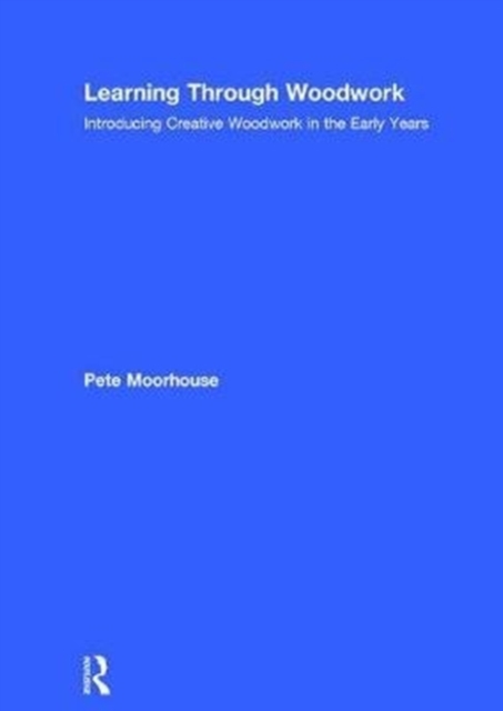 Learning Through Woodwork : Introducing Creative Woodwork in the Early Years, Hardback Book