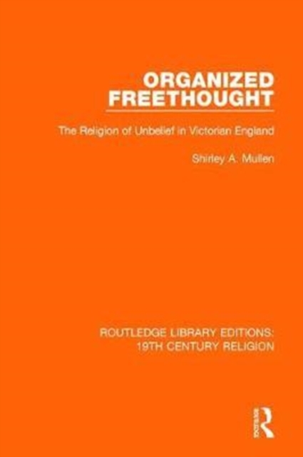 Organized Freethought : The Religion of Unbelief in Victorian England, Hardback Book
