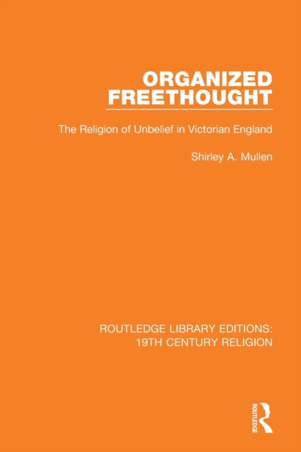 Organized Freethought : The Religion of Unbelief in Victorian England, Paperback / softback Book