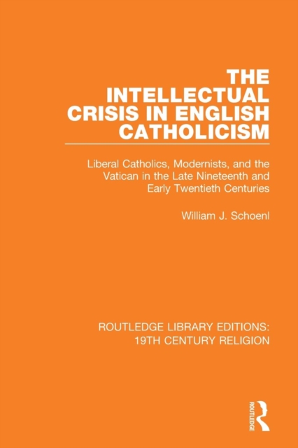The Intellectual Crisis in English Catholicism : Liberal Catholics, Modernists, and the Vatican in the Late Nineteenth and Early Twentieth Centuries, Paperback / softback Book