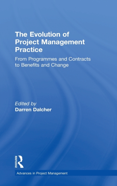The Evolution of Project Management Practice : From Programmes and Contracts to Benefits and Change, Hardback Book